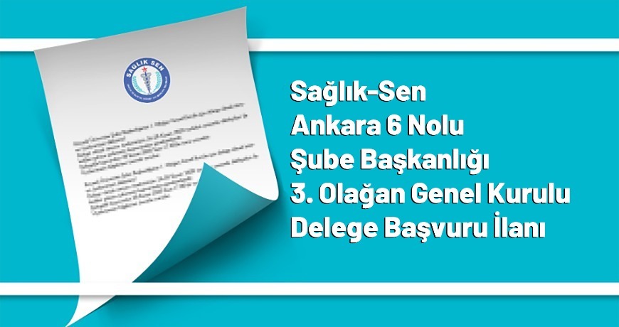 Sağlık-Sen Ankara 6 Nolu Şube Başkanlığı 3. Olağan Genel Kurulu Delege Başvuru İlanı