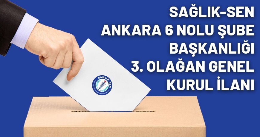 Sağlık-Sen Ankara 6 Nolu Şube Başkanlığı 3. Olağan Genel Kurul İlanı